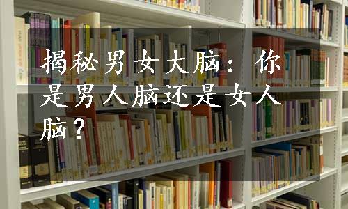 揭秘男女大脑：你是男人脑还是女人脑？