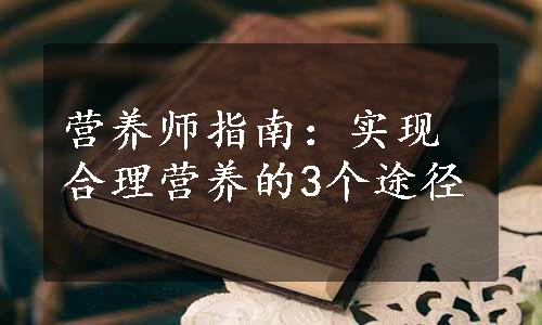 营养师指南：实现合理营养的3个途径