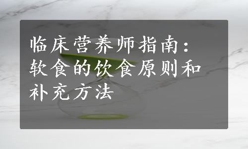 临床营养师指南：软食的饮食原则和补充方法