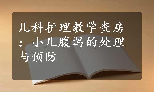 儿科护理教学查房：小儿腹泻的处理与预防