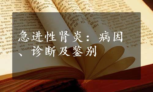 急进性肾炎：病因、诊断及鉴别