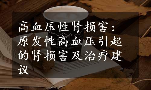 高血压性肾损害：原发性高血压引起的肾损害及治疗建议