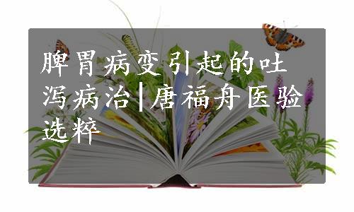 脾胃病变引起的吐泻病治|唐福舟医验选粹