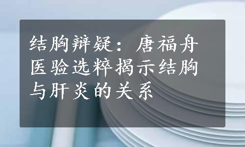 结胸辩疑：唐福舟医验选粹揭示结胸与肝炎的关系