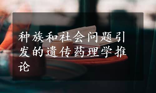 种族和社会问题引发的遗传药理学推论