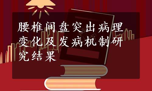 腰椎间盘突出病理变化及发病机制研究结果