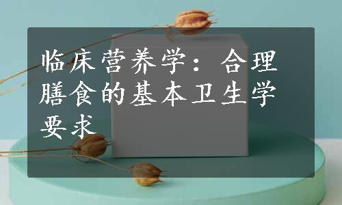 临床营养学：合理膳食的基本卫生学要求