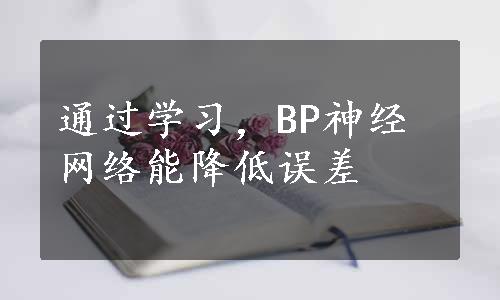 通过学习，BP神经网络能降低误差